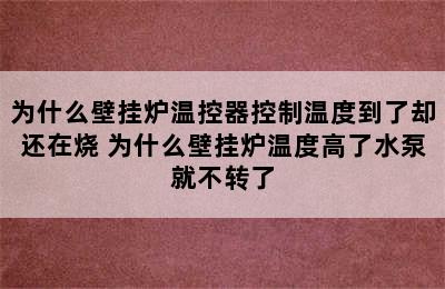 为什么壁挂炉温控器控制温度到了却还在烧 为什么壁挂炉温度高了水泵就不转了